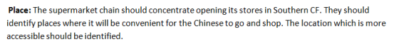 Place: The supermarket chain should concentrate opening its stores in Southern CF. They should identify places where it will
