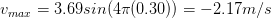 v_{max}= 3.69 sin(4\pi (0.30))= -2.17 m/s