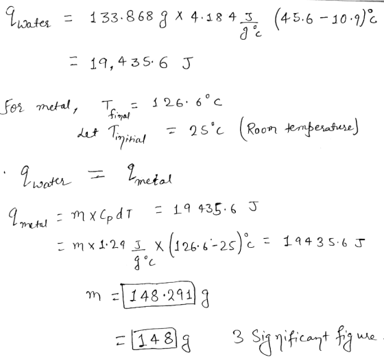 qwates = 133.868 g *4.18 4 I (45.6 -10.9) 20 ter = 19,435.6 J tinal For metal, T. = 126.6°C R Let Tinitial = 25°c (Room tempe