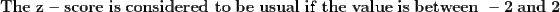 The z - score is considered to be usual if the value is between-2 and 2