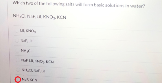Which two of the following salts will form basic solutions in water? NH4Cl, NaF, Lil, KNO3, KCN Lil, KNO3 NaF, Lil NHACI NaF,