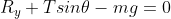 R_{y}+Tsin\theta -mg=0