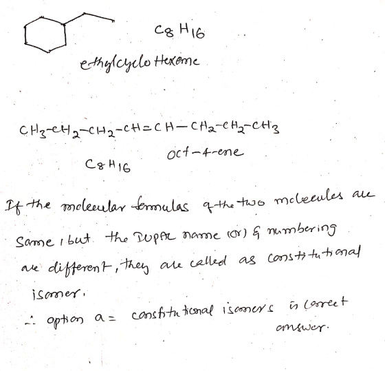 Cg H16 ethylcyelo Hexome CH₃CH2-CH2-CH=CH-CH2-CH₂-CH3 Oct-trene C&HIG If the molecular termulas of the two molecules are Same