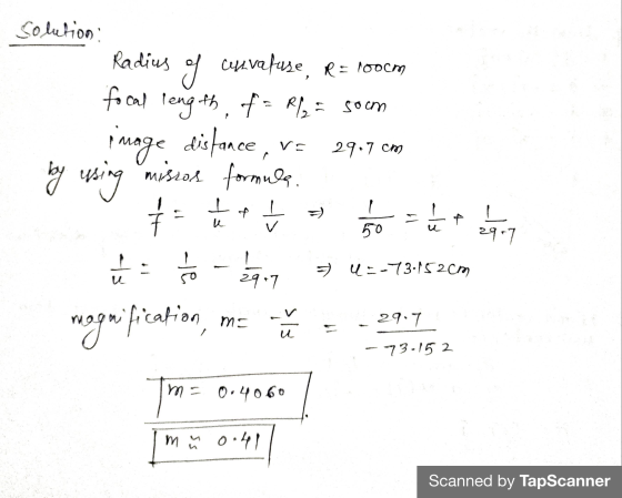 ce Solution: Radius cyzvafuse, R=100cm focal length, f= R/2 = som distance by using missos formular image vo 29.7 cm - ť ㅗ и
