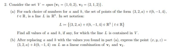 2. Consider the set V = span {v1 = (1,0,2), v2 = (2,1,2)). (a) For each choice of numbers for a and b, the set of points of t
