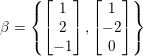 \small \beta =\left \{ \begin{bmatrix} 1\\ 2\\ -1\\ \end{bmatrix},\begin{bmatrix} 1\\ -2\\ 0\\ \end{bmatrix} \right \}