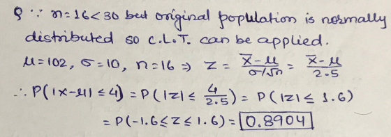 9.: N=16<30 but original population is normally distributed so c.L.T. can be applied. X-ll X-M U = 102, 5:10, n.16 ) Z - .Pli