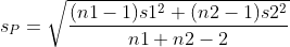 sp = V (nl - 1)s12 + (n2 - 1) s22 nl + n2 - 2