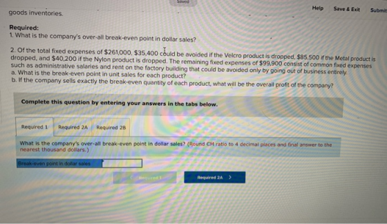 Saved Help goods inventories. Save & Exit Submit Required: 1. What is the companys over-all break-even point in dollar sales