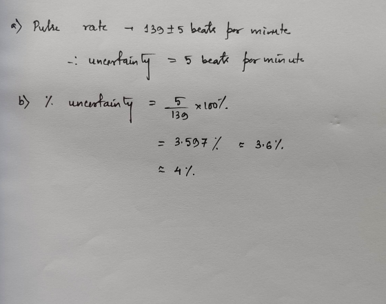 a) Pulse rate - 139 7 5 beats per minute uncertain - 5 beats per minuto ainly b) % uncertainty 5 x 1007 139 = 3.597% = 3.6% C