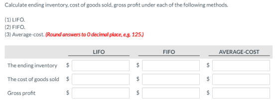 Calculate ending inventory, cost of goods sold, gross profit under each of the following methods. (1) LIFO. (2) FIFO. (3) Ave