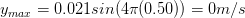 y_{max}= 0.021sin(4\pi (0.50))= 0 m/s