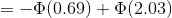 = -Φ(0.69) + Φ(2.03)