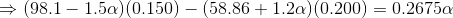 \Rightarrow ( 98.1 - 1.5\alpha)(0.150) - (58.86+ 1.2\alpha)(0.200)= 0.2675\alpha