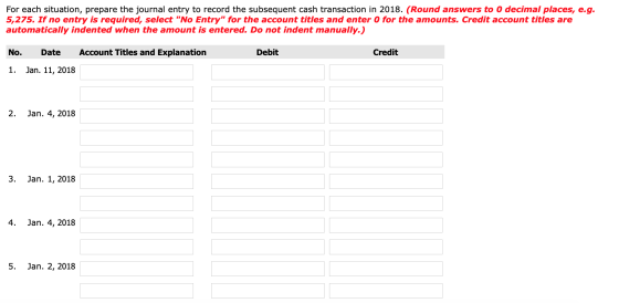 For each situation, prepare the journal entry to record the subsequent cash transaction in 2018. (Round answers to 0 decimal