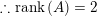\small \therefore \mathrm{rank}\left ( A \right )=2