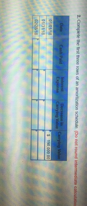 2. Complete the first three rows of an amortization schedule. (Do not round intermediate calculation Date Cash Paid Interest