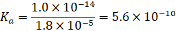 K 1.0 x 10-14 1.8 x 10-5 = 5.6 x 10-10