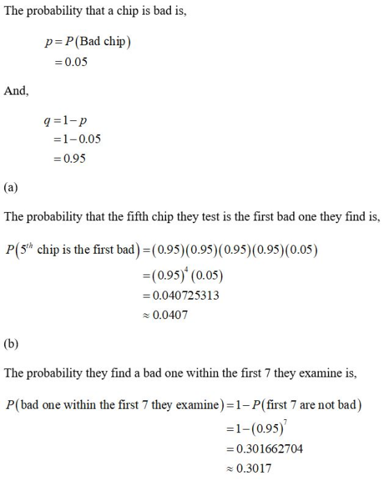 The probability that a chip is bad is, p=P(Bad chip) = 0.05 And, q =1-p =1-0.05 = 0.95 (a) The probability that the fifth chi