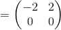 =\begin{pmatrix}-2&2\\ 0&0\end{pmatrix}