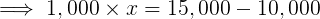1.000 x x = 15,000 – 10,000