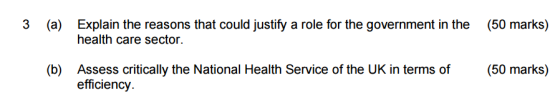 3 (a) (50 marks) Explain the reasons that could justify a role for the government in the health care sector (b) Assess critically the National Health Service of the UK in terms of(50 marks) efficiency