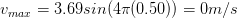 v_{max}= 3.69 sin(4\pi (0.50))= 0 m/s