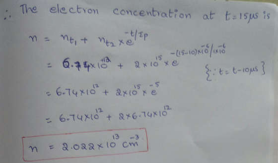 The electron concentration at t= 15us is n = nti -t/up + taxe 15 lo + - (15-10) 170 11x70 2 x 10 xe {ite turous} 6.7 4x100 6.