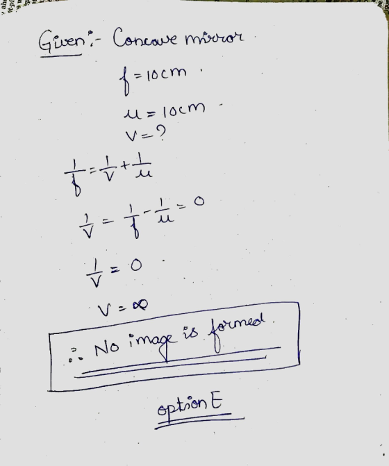 Given: Concave mirror f = 10 cm u= = loom V=? t u to t f = 1 1 2 Ý Vad i No image is formed DE option