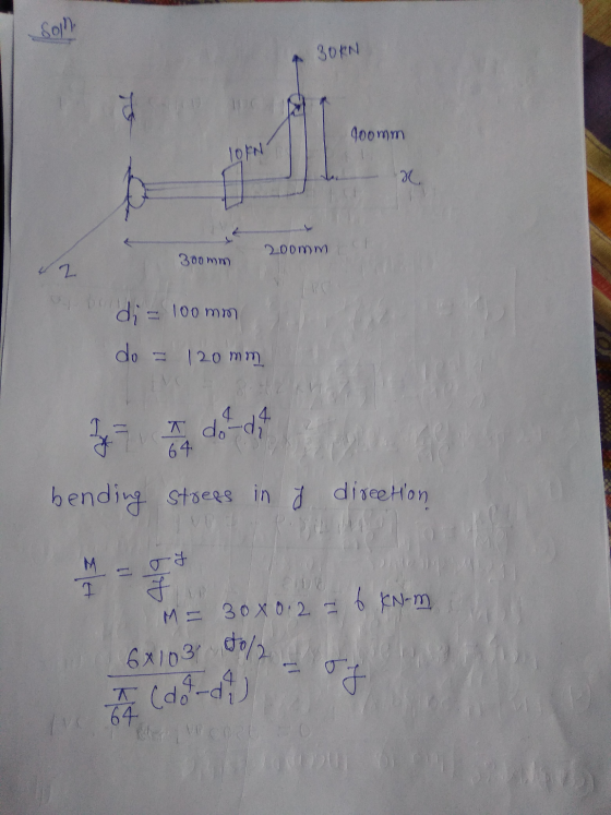 Soj BORN 100mm LON 2 200mm) 300 mm 2 bo di = 100 mm do = 120mm 64 by I do di bending Strees in , direction M 1 - f M = 30x0.2