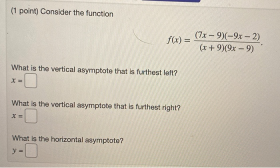 (1 point) Consider the function f(x) = (7x – 9)(–9x - 2) (x + 9)(9x – 9) What is the vertical asymptote that is furthest left