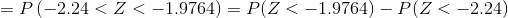 =P\left (-2.24<Z<-1.9764 \right ) = P(Z<-1.9764)-P(Z<-2.24)
