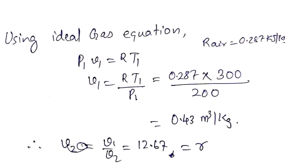 Using ideal Gas equation, e Rair=0:287 kJ/kce P, 19, = RTI L, CR TI = 0.287 x 300 Pi 200 = 0.43 milks. i llego = 12-67, -r