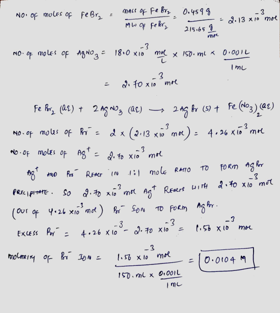 No. of moles of febra = mass of Febry -3 0.459 g -= 2.13 x10 moe Mw of Feborg 215.65 g mor ImL No. of moles of AgNO3 = 1800 x