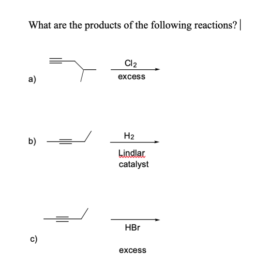 What are the products of the following reactions? | Cl2 excess a) H2 b) Lindlar catalyst HBr c) excess
