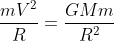 \frac{mV^{2}}{R} = \frac{GMm}{R^{2}}