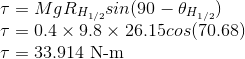 \\ \tau=MgR_{H_{1/2}}sin(90-\theta_{H_{1/2}}) \\ \tau=0.4\times 9.8\times 26.15cos(70.68) \\ \tau=33.914 \ \text{N-m}