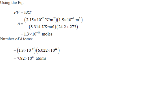 Using the Eq (2.15x10 N/m) (1.5x10* m) (8.314 J/Kmol) (24.2+273) - 1.3x1016 moles n- Number of Atoms: 13x10 (6.022x10) 7.82x1