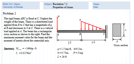 EGM 2511 Statics University of Florida Subject: Recitation 7.1 Properties of Areas Problem 2 The rigid beam ABC is fixed at C