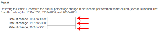 Part A Referring to Exhibit 1, compute the annual percentage change in net income per common share-diluted (second numerical line from the bottom) for 1998-1999, 1999-2000, and 2000-2001 Rate of change, 1998 to 1999: Rate of change, 1999 to 2000: Rate of change, 2000 to 2001