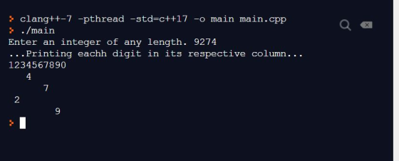 х clang++-7 -pthread -std=c++17 -o main main.cpp } ./main Enter an integer of any length. 9274 ...Printing eachh digit in its