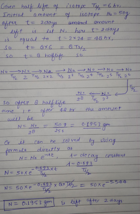 Griven half life of isotape T =6 hr. 140tope No = Initial Cmount after t= 2d0ys. amout amount hou t=2days let N. equal to so