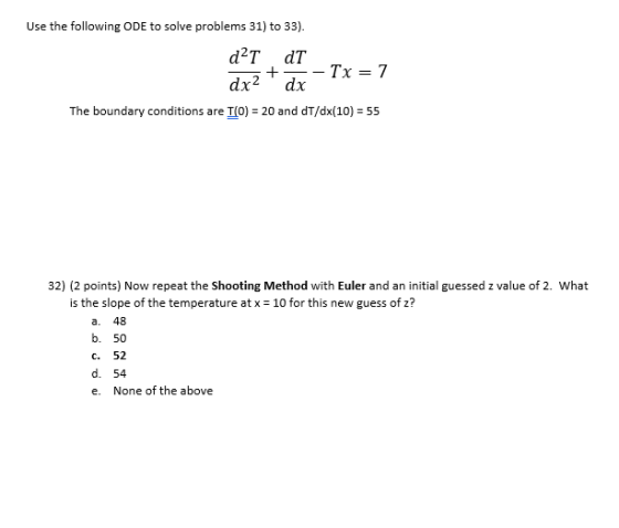 Use the following ODE to solve problems 31) to 33). dT dT dx2 dx The boundary conditions are T(o) 20 and dT/dx(10) 55 32) (2