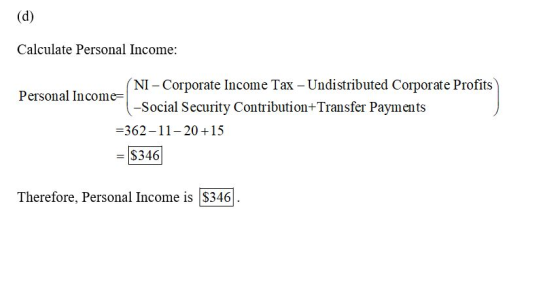 (d) Calculate Personal Income: (NI - Corporate Income Tax - Undistributed Corporate Profits Personal Income= 1-Social Securit