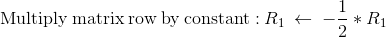 \mathrm{Multiply\:matrix\:row\:by\:constant:}\:R_1\:\leftarrow \:-\frac{1}{2}* R_1