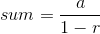 sum=\frac{a}{1-r}