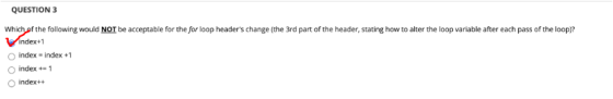 QUESTION 3 Which of the following would NOT be acceptable for the for loop headers change (the 3rd part of the header, stati