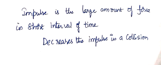 Impulse is the large amount of force in short interval of time Decreases the impulse is a Collision