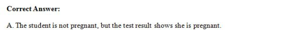 Correct Answer: A. The student is not pregnant, but the test result shows she is pregnant.