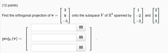 (12 points) 3 1 2 onto the subspace V of R° spanned by and |0 Find the orthogonal projection of v = 9 2 -2 projv (v) _